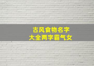 古风食物名字大全两字霸气女