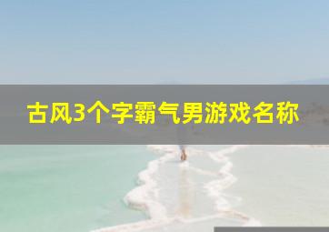 古风3个字霸气男游戏名称