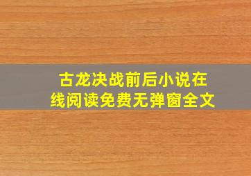 古龙决战前后小说在线阅读免费无弹窗全文