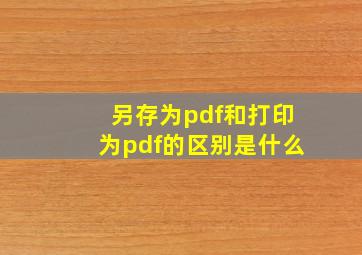 另存为pdf和打印为pdf的区别是什么