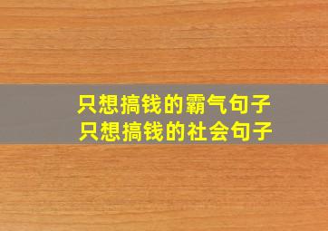 只想搞钱的霸气句子 只想搞钱的社会句子