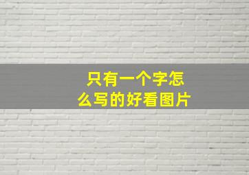 只有一个字怎么写的好看图片