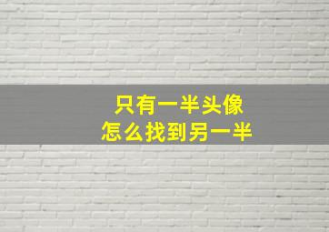 只有一半头像怎么找到另一半