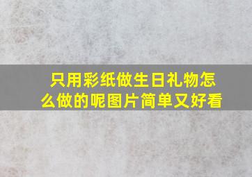 只用彩纸做生日礼物怎么做的呢图片简单又好看