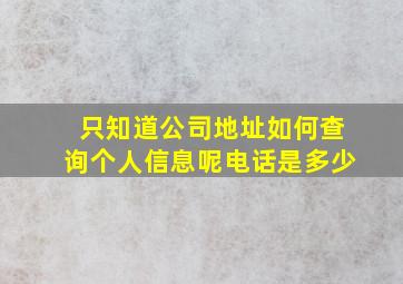 只知道公司地址如何查询个人信息呢电话是多少