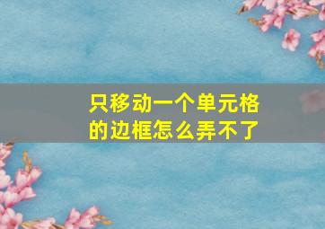 只移动一个单元格的边框怎么弄不了