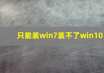 只能装win7装不了win10