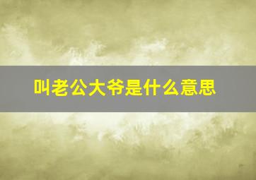 叫老公大爷是什么意思