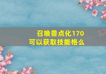 召唤兽点化170可以获取技能格么