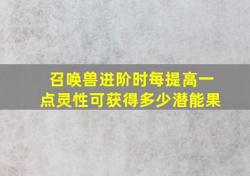 召唤兽进阶时每提高一点灵性可获得多少潜能果