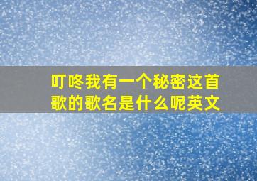 叮咚我有一个秘密这首歌的歌名是什么呢英文