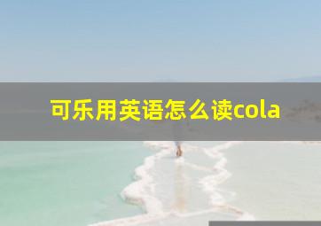 可乐用英语怎么读cola