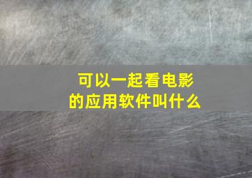 可以一起看电影的应用软件叫什么