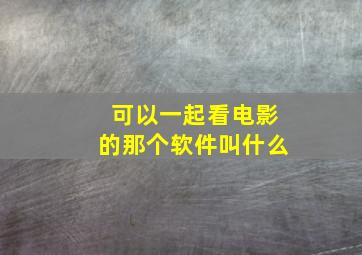 可以一起看电影的那个软件叫什么