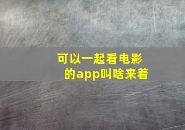 可以一起看电影的app叫啥来着