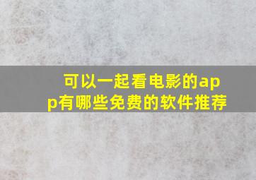 可以一起看电影的app有哪些免费的软件推荐