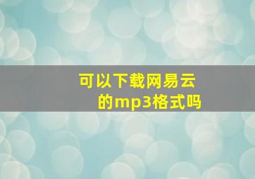 可以下载网易云的mp3格式吗