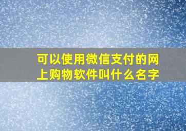 可以使用微信支付的网上购物软件叫什么名字