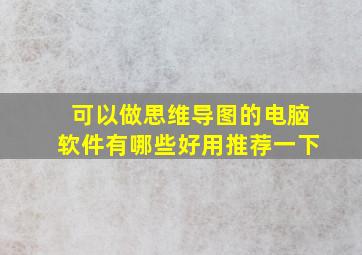 可以做思维导图的电脑软件有哪些好用推荐一下