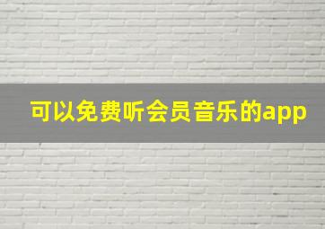 可以免费听会员音乐的app