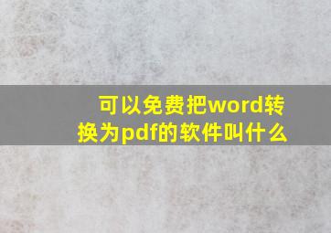 可以免费把word转换为pdf的软件叫什么