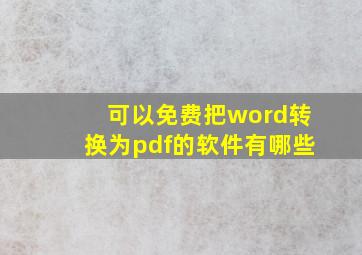 可以免费把word转换为pdf的软件有哪些