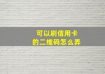 可以刷信用卡的二维码怎么弄