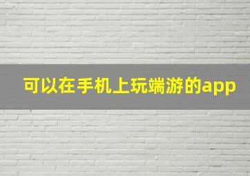 可以在手机上玩端游的app