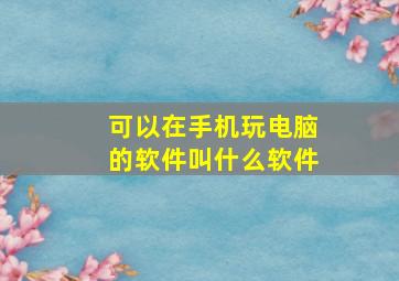 可以在手机玩电脑的软件叫什么软件