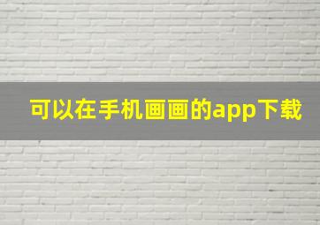 可以在手机画画的app下载