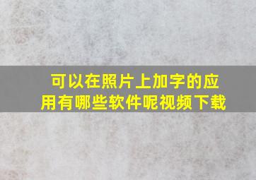 可以在照片上加字的应用有哪些软件呢视频下载