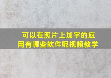 可以在照片上加字的应用有哪些软件呢视频教学