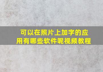 可以在照片上加字的应用有哪些软件呢视频教程