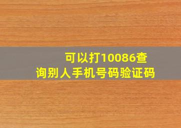 可以打10086查询别人手机号码验证码