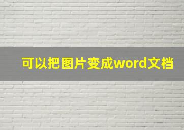 可以把图片变成word文档