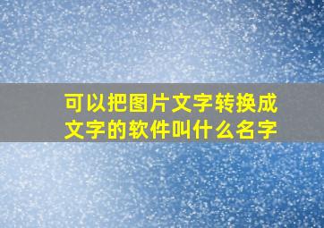 可以把图片文字转换成文字的软件叫什么名字