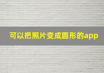 可以把照片变成圆形的app