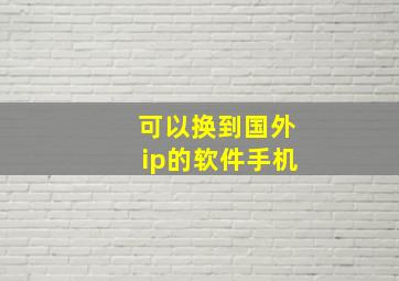 可以换到国外ip的软件手机