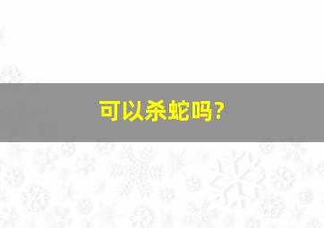 可以杀蛇吗?