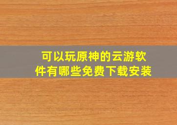 可以玩原神的云游软件有哪些免费下载安装