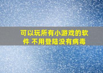 可以玩所有小游戏的软件 不用登陆没有病毒