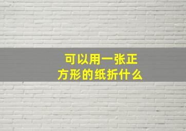 可以用一张正方形的纸折什么