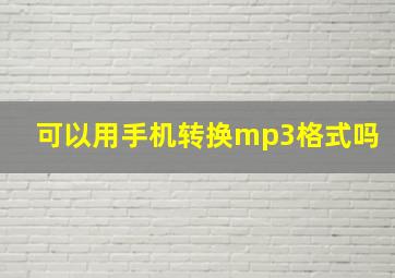 可以用手机转换mp3格式吗