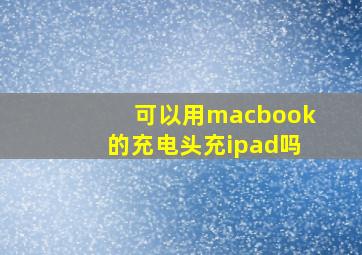 可以用macbook的充电头充ipad吗