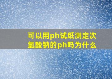 可以用ph试纸测定次氯酸钠的ph吗为什么