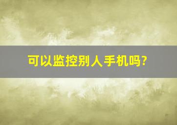 可以监控别人手机吗?