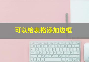 可以给表格添加边框