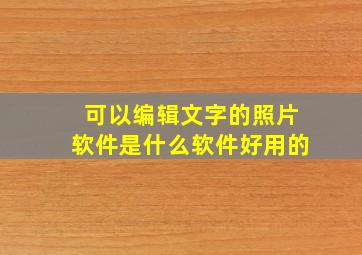 可以编辑文字的照片软件是什么软件好用的