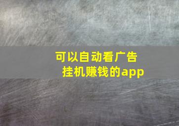 可以自动看广告挂机赚钱的app