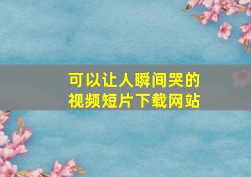 可以让人瞬间哭的视频短片下载网站